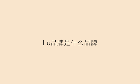 lu品牌是什么品牌(u-nl是什么品牌)